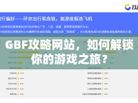 GBF攻略網(wǎng)站，如何解鎖你的游戲之旅？