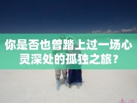 你是否也曾踏上過一場心靈深處的孤獨(dú)之旅？