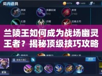 蘭陵王如何成為戰(zhàn)場(chǎng)幽靈王者？揭秘頂級(jí)技巧攻略！