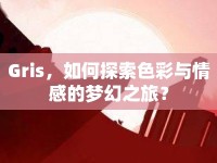 Gris，如何探索色彩與情感的夢(mèng)幻之旅？