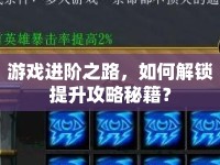 游戲進階之路，如何解鎖提升攻略秘籍？