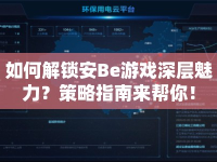 如何解鎖安Be游戲深層魅力？策略指南來(lái)幫你！