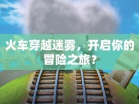 火車穿越迷霧，開啟你的冒險之旅？