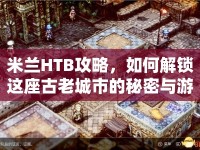 米蘭HTB攻略，如何解鎖這座古老城市的秘密與游戲策略？