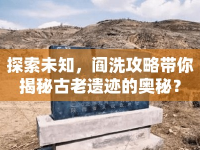 探索未知，閻洗攻略帶你揭秘古老遺跡的奧秘？