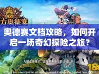 奧德賽文檔攻略，如何開啟一場(chǎng)奇幻探險(xiǎn)之旅？