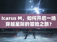Icarus M，如何開啟一場穿越星際的冒險(xiǎn)之旅？