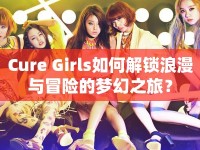 Cure Girls如何解鎖浪漫與冒險(xiǎn)的夢(mèng)幻之旅？