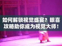 如何解鎖視覺(jué)盛宴？眼喜攻略助你成為視覺(jué)大師！