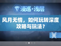 風(fēng)月無情，如何玩轉(zhuǎn)深度攻略與玩法？