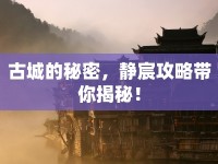 古城的秘密，靜宸攻略帶你揭秘！