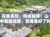 探索未知，挑戰(zhàn)極限！山中基地攻略，你準(zhǔn)備好了嗎？