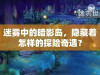 迷霧中的暗影島，隱藏著怎樣的探險奇遇？