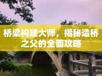 橋梁構(gòu)建大師，揭秘造橋之父的全面攻略
