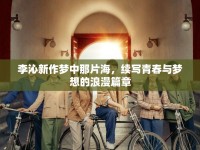 李沁新作夢中那片海，續(xù)寫青春與夢想的浪漫篇章