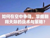 如何在空中爭鋒，掌握翱翔天際的戰(zhàn)術(shù)與策略？