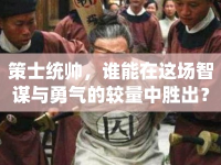 策士統(tǒng)帥，誰能在這場智謀與勇氣的較量中勝出？