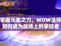 掌握元素之力，WOW法師如何成為戰(zhàn)場上的掌控者？