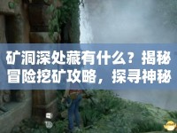 礦洞深處藏有什么？揭秘冒險挖礦攻略，探尋神秘寶藏！
