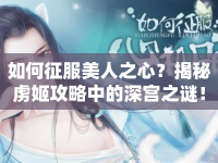如何征服美人之心？揭秘虜姬攻略中的深宮之謎！