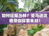 如何征服叢林？亞馬遜攻略帶你探索未知！