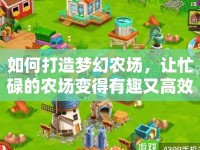 如何打造夢幻農(nóng)場，讓忙碌的農(nóng)場變得有趣又高效？