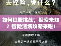如何征服挑戰(zhàn)，探索未知？冒險清場攻略來啦！