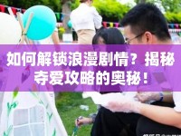 如何解鎖浪漫劇情？揭秘奪愛攻略的奧秘！