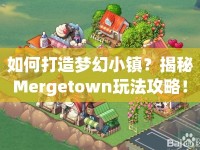 如何打造夢幻小鎮(zhèn)？揭秘Mergetown玩法攻略！