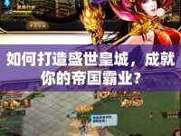 如何打造盛世皇城，成就你的帝國(guó)霸業(yè)？