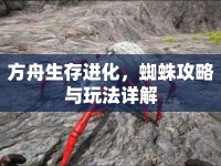 方舟生存進化，蜘蛛攻略與玩法詳解