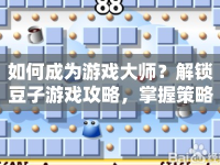 如何成為游戲大師？解鎖豆子游戲攻略，掌握策略與技巧！