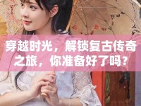 穿越時(shí)光，解鎖復(fù)古傳奇之旅，你準(zhǔn)備好了嗎？