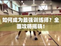 如何成為最強訓(xùn)練師？全面攻略揭曉！