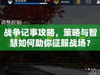 戰(zhàn)爭記事攻略，策略與智慧如何助你征服戰(zhàn)場？