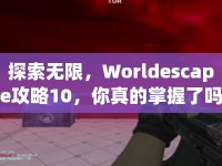 探索無限，Worldescape攻略10，你真的掌握了嗎？