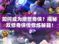 如何成為絕世奇?zhèn)b？揭秘雙修奇?zhèn)b傳修煉秘籍！