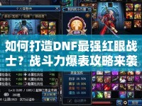 如何打造DNF最強(qiáng)紅眼戰(zhàn)士？戰(zhàn)斗力爆表攻略來(lái)襲！