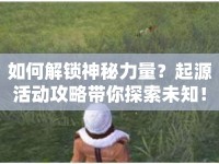 如何解鎖神秘力量？起源活動(dòng)攻略帶你探索未知！