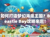 如何打造夢(mèng)幻海底王國？Beastie Bay攻略來啦！