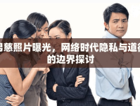 男慈照片曝光，網(wǎng)絡(luò)時代隱私與道德的邊界探討