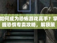 如何成為恐怖游戲高手？掌握恐懼專賣攻略，解鎖策略與技巧！