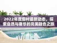 2022年度假村最新動態(tài)，探索自然與奢華的完美融合之旅