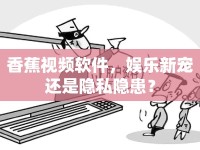香蕉視頻軟件，娛樂新寵還是隱私隱患？