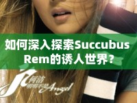 如何深入探索Succubus Rem的誘人世界？