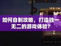 如何自制攻略，打造獨(dú)一無(wú)二的游戲體驗(yàn)？