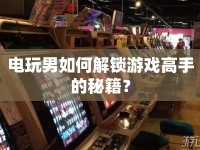 電玩男如何解鎖游戲高手的秘籍？