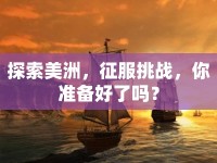探索美洲，征服挑戰(zhàn)，你準(zhǔn)備好了嗎？