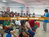 東淮社區(qū)，探索最新動(dòng)態(tài)，共筑和諧發(fā)展