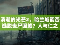 消逝的光芒2，哈蘭城能否逃脫喪尸圍城？人與仁之戰(zhàn)等你來挑戰(zhàn)！